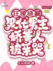 狂撩绝嗣黑化男主，娇美人被亲哭狂撩绝嗣黑化男主，娇美人被亲哭