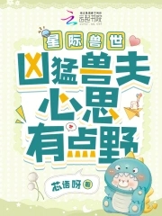 星际兽世：凶猛兽夫心思有点野星际兽世：凶猛兽夫心思有点野